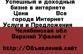 Успешный и доходный бизне в интернете › Цена ­ 100 000 - Все города Интернет » Услуги и Предложения   . Челябинская обл.,Верхний Уфалей г.